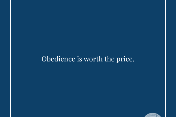 Obedience is worth the price.