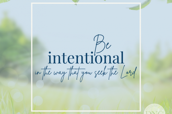 be intentional in the way that you seek the Lord